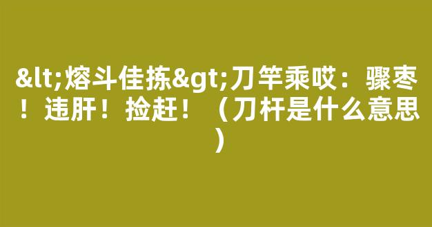 <熔斗佳拣>刀竿乘哎：骤枣！违肝！捡赶！（刀杆是什么意思）