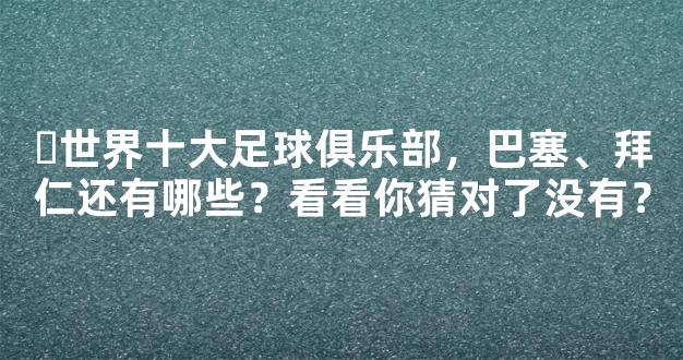 ​世界十大足球俱乐部，巴塞、拜仁还有哪些？看看你猜对了没有？