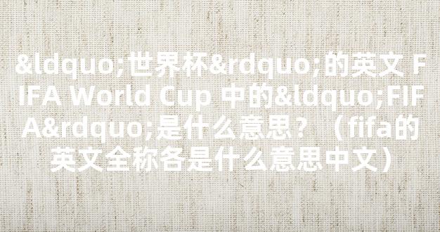 “世界杯”的英文 FIFA World Cup 中的“FIFA”是什么意思？（fifa的英文全称各是什么意思中文）