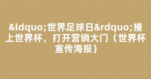 “世界足球日”撞上世界杯，打开营销大门（世界杯宣传海报）