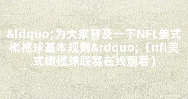 “为大家普及一下NFL美式橄榄球基本规则”（nfl美式橄榄球联赛在线观看）