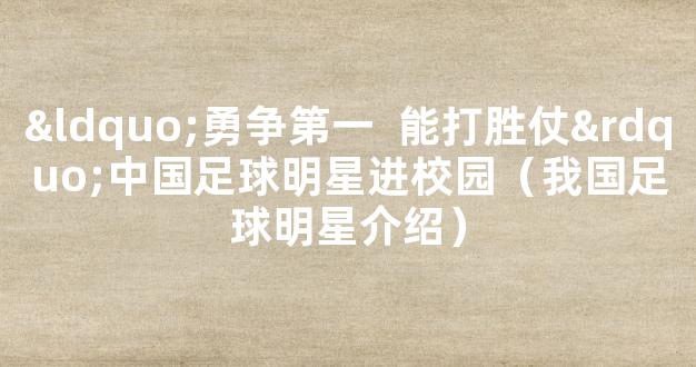 “勇争第一  能打胜仗”中国足球明星进校园（我国足球明星介绍）