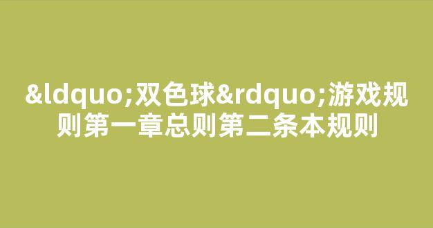 “双色球”游戏规则第一章总则第二条本规则