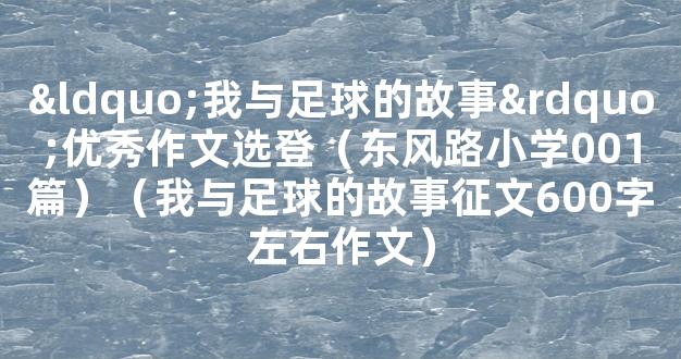 “我与足球的故事”优秀作文选登（东风路小学001篇）（我与足球的故事征文600字左右作文）