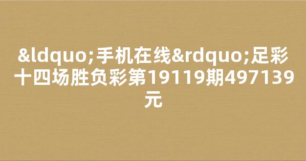 “手机在线”足彩十四场胜负彩第19119期497139元