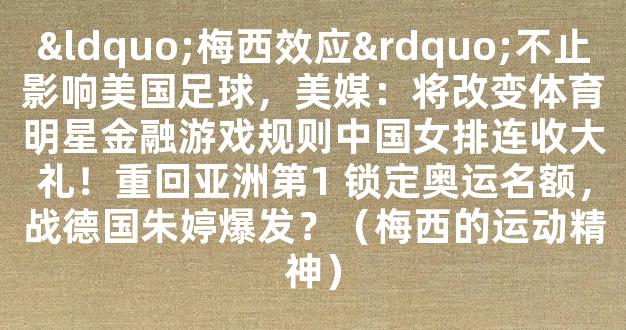 “梅西效应”不止影响美国足球，美媒：将改变体育明星金融游戏规则中国女排连收大礼！重回亚洲第1 锁定奥运名额，战德国朱婷爆发？（梅西的运动精神）