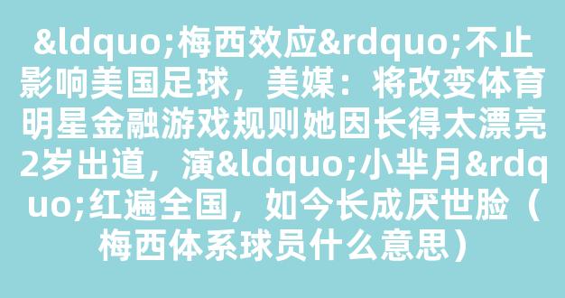 “梅西效应”不止影响美国足球，美媒：将改变体育明星金融游戏规则她因长得太漂亮2岁出道，演“小芈月”红遍全国，如今长成厌世脸（梅西体系球员什么意思）