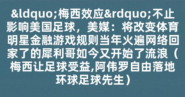 “梅西效应”不止影响美国足球，美媒：将改变体育明星金融游戏规则当年火遍网络回家了的犀利哥如今又开始了流浪（梅西让足球受益,阿伟罗自由落地环球足球先生）