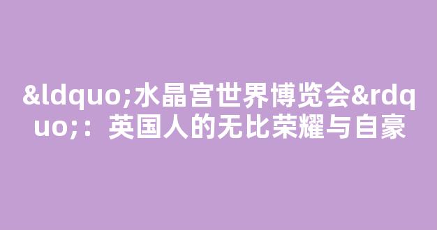 “水晶宫世界博览会”：英国人的无比荣耀与自豪