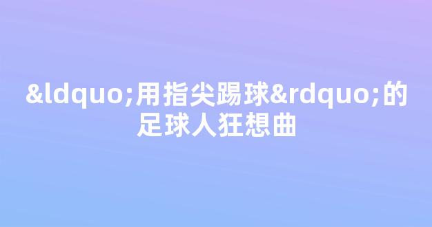 “用指尖踢球”的足球人狂想曲