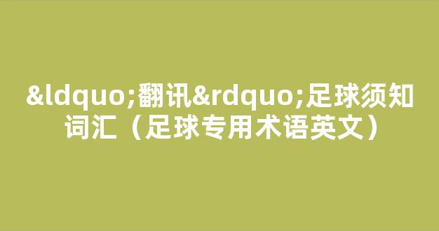 “翻讯”足球须知词汇（足球专用术语英文）