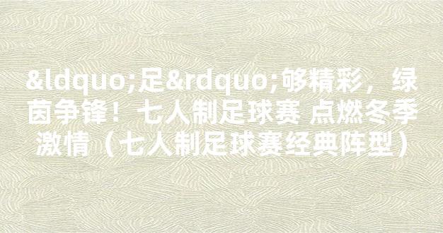 “足”够精彩，绿茵争锋！七人制足球赛 点燃冬季激情（七人制足球赛经典阵型）