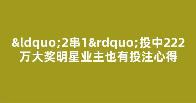 “2串1”投中222万大奖明星业主也有投注心得