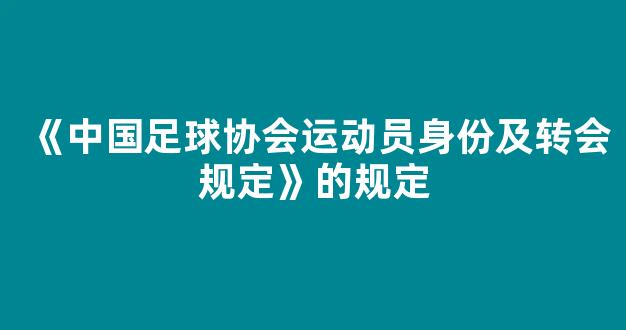 《中国足球协会运动员身份及转会规定》的规定