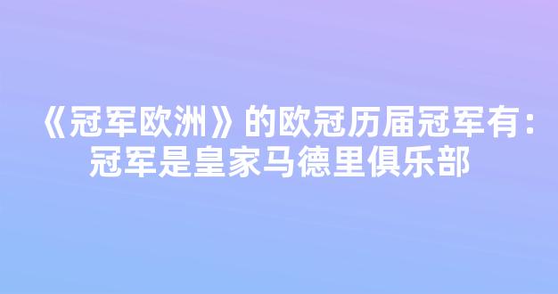 《冠军欧洲》的欧冠历届冠军有：冠军是皇家马德里俱乐部