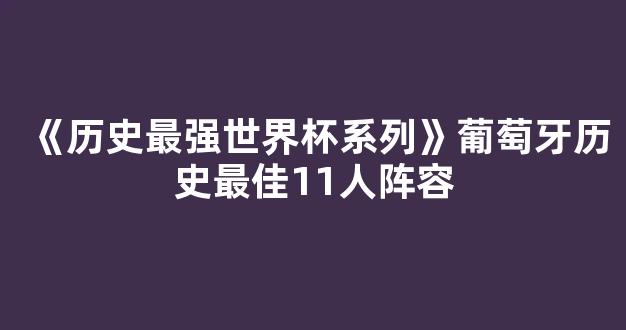 《历史最强世界杯系列》葡萄牙历史最佳11人阵容