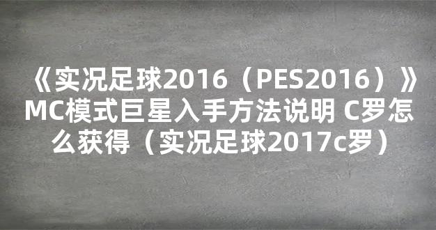 《实况足球2016（PES2016）》MC模式巨星入手方法说明 C罗怎么获得（实况足球2017c罗）