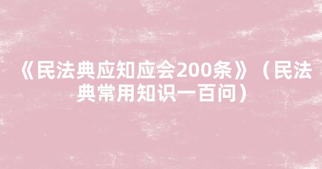 《民法典应知应会200条》（民法典常用知识一百问）