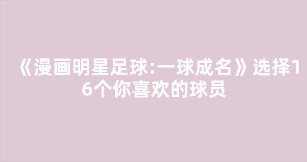 《漫画明星足球:一球成名》选择16个你喜欢的球员