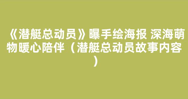 《潜艇总动员》曝手绘海报 深海萌物暖心陪伴（潜艇总动员故事内容）