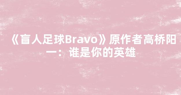 《盲人足球Bravo》原作者高桥阳一：谁是你的英雄