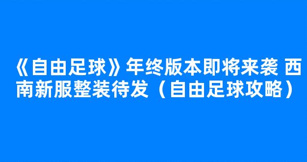 《自由足球》年终版本即将来袭 西南新服整装待发（自由足球攻略）