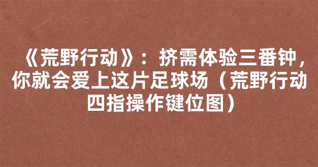 《荒野行动》：挤需体验三番钟，你就会爱上这片足球场（荒野行动四指操作键位图）