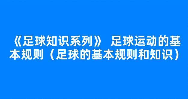 《足球知识系列》  足球运动的基本规则（足球的基本规则和知识）