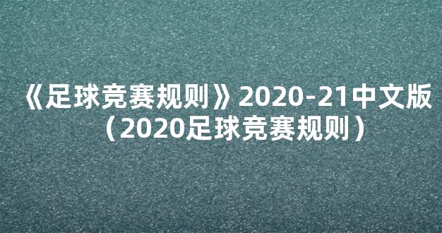 《足球竞赛规则》2020-21中文版（2020足球竞赛规则）