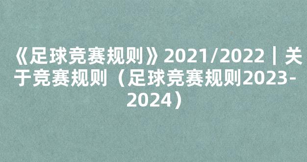 《足球竞赛规则》2021/2022｜关于竞赛规则（足球竞赛规则2023-2024）