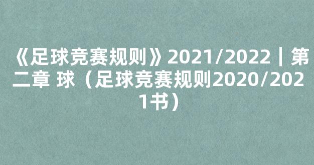 《足球竞赛规则》2021/2022｜第二章 球（足球竞赛规则2020/2021书）