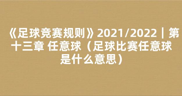 《足球竞赛规则》2021/2022｜第十三章 任意球（足球比赛任意球是什么意思）