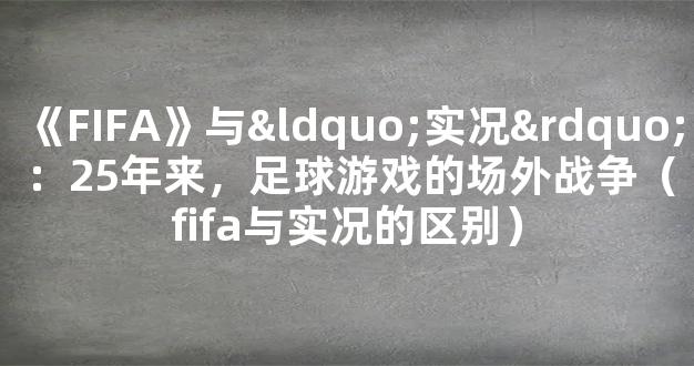 《FIFA》与“实况”：25年来，足球游戏的场外战争（fifa与实况的区别）