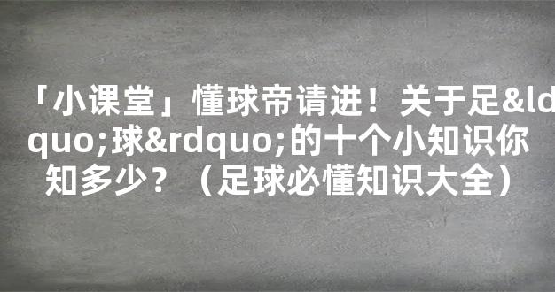 「小课堂」懂球帝请进！关于足“球”的十个小知识你知多少？（足球必懂知识大全）