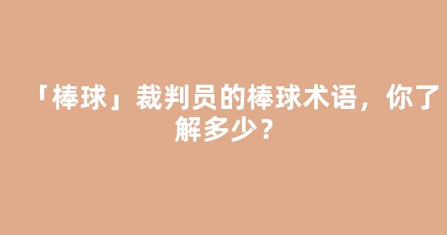 「棒球」裁判员的棒球术语，你了解多少？