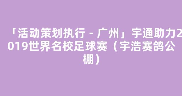 「活动策划执行－广州」宇通助力2019世界名校足球赛（宇浩赛鸽公棚）