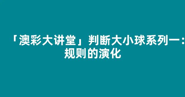 「澳彩大讲堂」判断大小球系列一：规则的演化