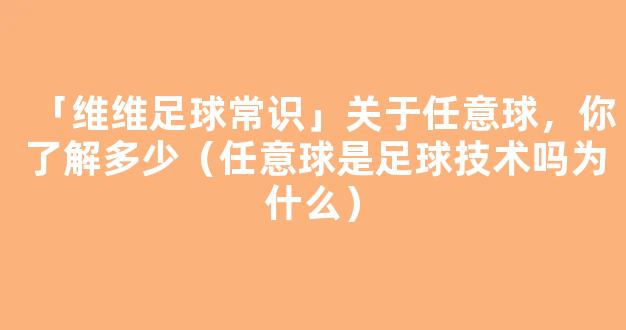 「维维足球常识」关于任意球，你了解多少（任意球是足球技术吗为什么）