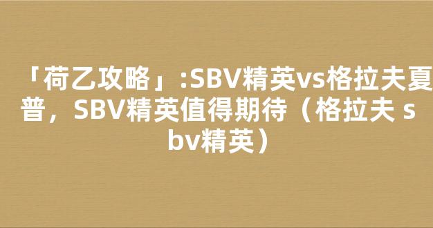 「荷乙攻略」:SBV精英vs格拉夫夏普，SBV精英值得期待（格拉夫 sbv精英）