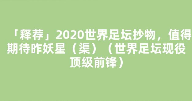 「释荐」2020世界足坛抄物，值得期待昨妖星（渠）（世界足坛现役顶级前锋）