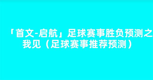 「首文-启航」足球赛事胜负预测之我见（足球赛事推荐预测）