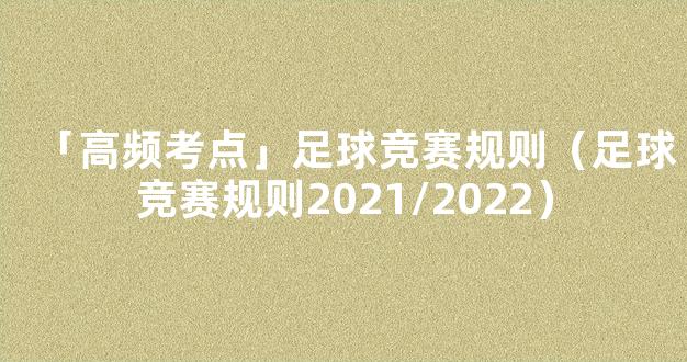 「高频考点」足球竞赛规则（足球竞赛规则2021/2022）