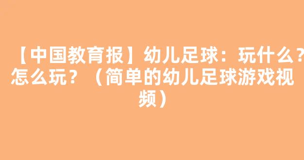 【中国教育报】幼儿足球：玩什么？怎么玩？（简单的幼儿足球游戏视频）