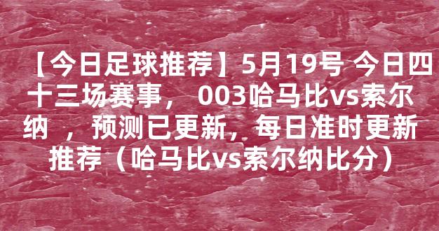 【今日足球推荐】5月19号 今日四十三场赛事， 003哈马比vs索尔纳  ，预测已更新，每日准时更新推荐（哈马比vs索尔纳比分）