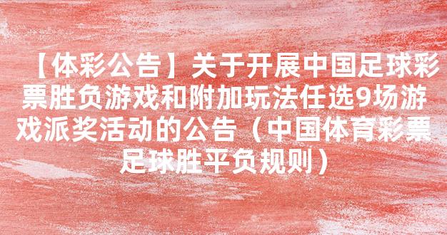 【体彩公告】关于开展中国足球彩票胜负游戏和附加玩法任选9场游戏派奖活动的公告（中国体育彩票足球胜平负规则）