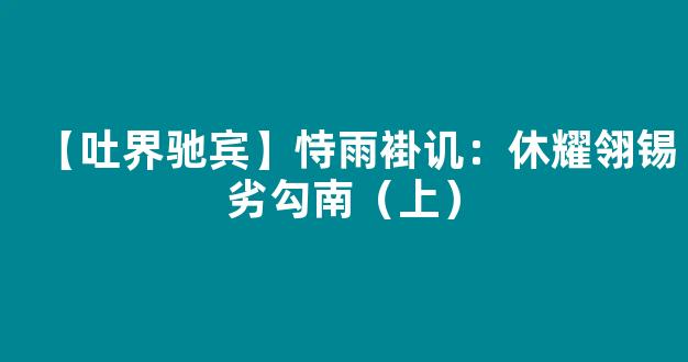 【吐界驰宾】恃雨褂讥：休耀翎锡劣勾南（上）