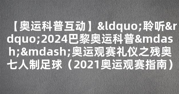 【奥运科普互动】“聆听”2024巴黎奥运科普——奥运观赛礼仪之残奥七人制足球（2021奥运观赛指南）