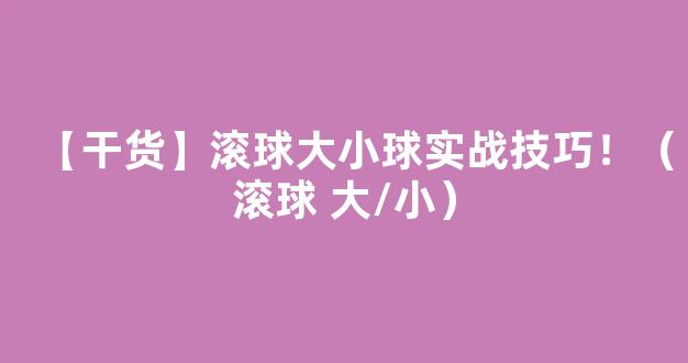 【干货】滚球大小球实战技巧！（滚球 大/小）