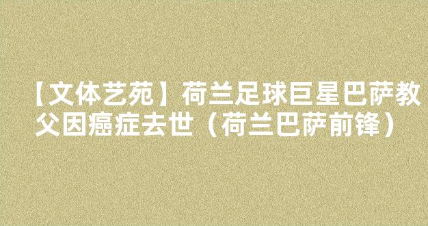 【文体艺苑】荷兰足球巨星巴萨教父因癌症去世（荷兰巴萨前锋）