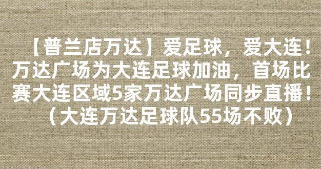 【普兰店万达】爱足球，爱大连！万达广场为大连足球加油，首场比赛大连区域5家万达广场同步直播！（大连万达足球队55场不败）